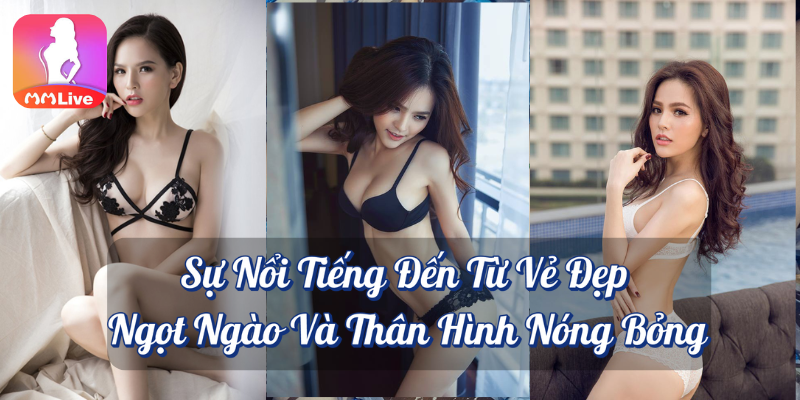 Sự nổi tiếng đến từ vẻ đẹp ngọt ngào và thân hình nóng bỏng MMlive